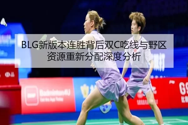 BLG新版本连胜背后双C吃线与野区资源重新分配深度分析